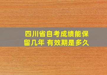 四川省自考成绩能保留几年 有效期是多久